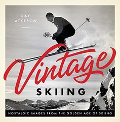 VINTAGE SKIING: NOSTALGIC IMAGES FROM THE GOLDEN AGE OF By Ray Atkeson & Rick