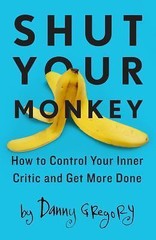 Shut Your Monkey: How to Control Your Inner Critic and Get More Done by Gregory,