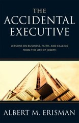 THE ACCIDENTAL EXECUTIVE: LESSONS ON BUSINESS, FAITH AND By Albert M Erisman & A