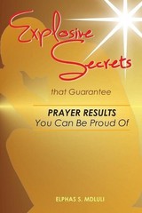 Explosive Secrets that Guarantee Prayer Results You Can Be Proud of by Elphas Si