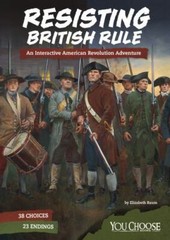 Resisting British Rule: An Interactive American Revolution Adventure (You Choos