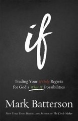 If : Trading Your If Only Regrets for God’s What If Possibilities by Mark…
