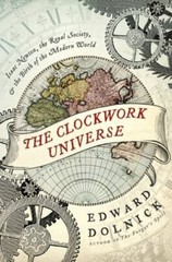 The Clockwork Universe: Isaac Newton, the Royal Society, and the Birth of the ..