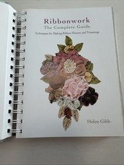 RIBBONWORK THE COMPLETE GUIDE Techniques for Making Ribbon Flowers and Trimmings