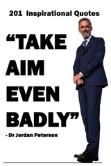 Dr Jordan Peterson: 201 Inspirational Quotes: Take Aim Even Badly. Jordan Pe…