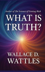 What is Truth: A Sublime Book by Wallace D. Wattles Hardcover Book