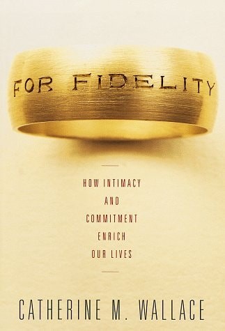 For Fidelity: How Intimacy and Commitment Enrich Our Lives by Wallace, Catherine