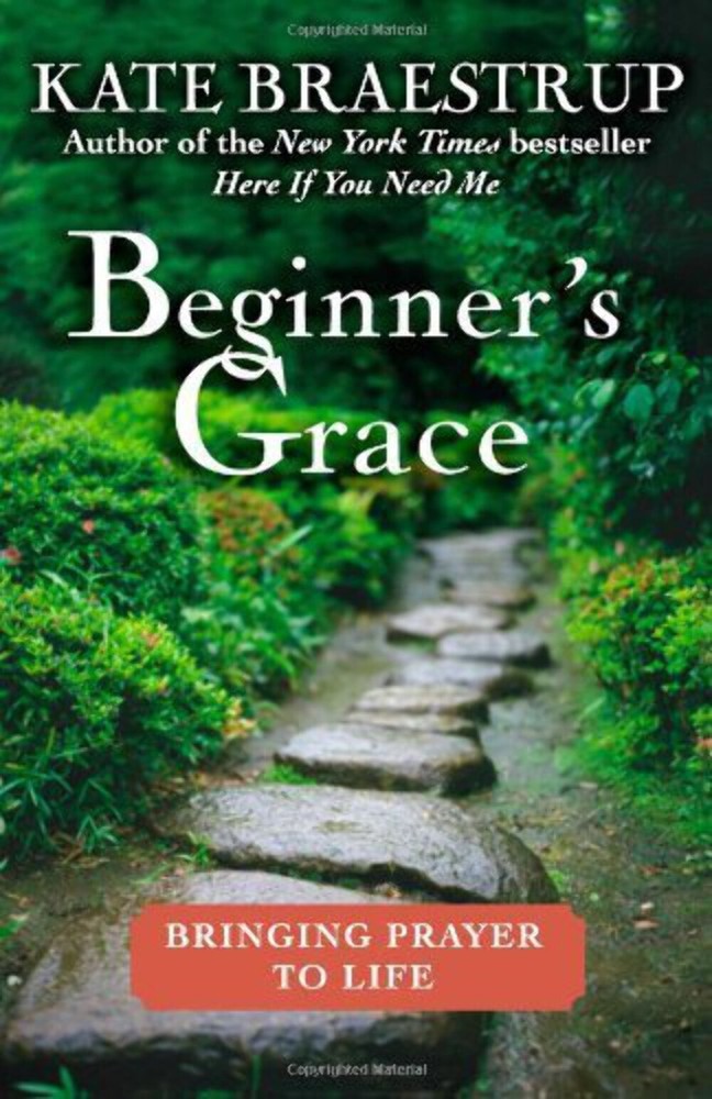 Beginner’s Grace: Bringing Prayer to Life Kate Braestrup