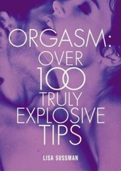 Orgasm: Over 100 Truly Explosive Tips – Hardcover By Sussman, Lisa – GOOD