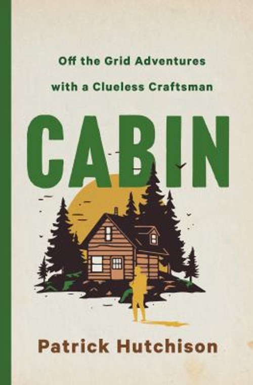 Cabin : Off the Grid Adventures with a Clueless Craftsman Patrick