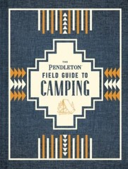 The Pendleton Field Guide to Camping: (Outdoors Camping Book, Beginner Wilderne