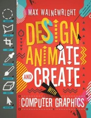 Design, Animate, and Create with Computer Graphics by Wainewright, Max