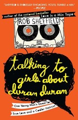Talking to Girls About Duran Duran: One Young Man’s Quest for True Love and …