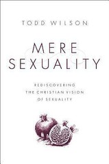 Mere Sexuality: Rediscovering the Christian Vision of Sexuality – Wilson, Todd A