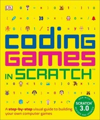 Coding Games in Scratch: A Step-by-Step Visual Guide to Building Your Own Compu