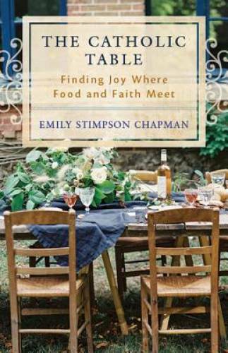 The Catholic Table: Finding Joy Where Food and Faith Meet – Paperback – GOOD
