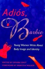 Adios, Barbie : Young Women Write about Body Image and Identity P