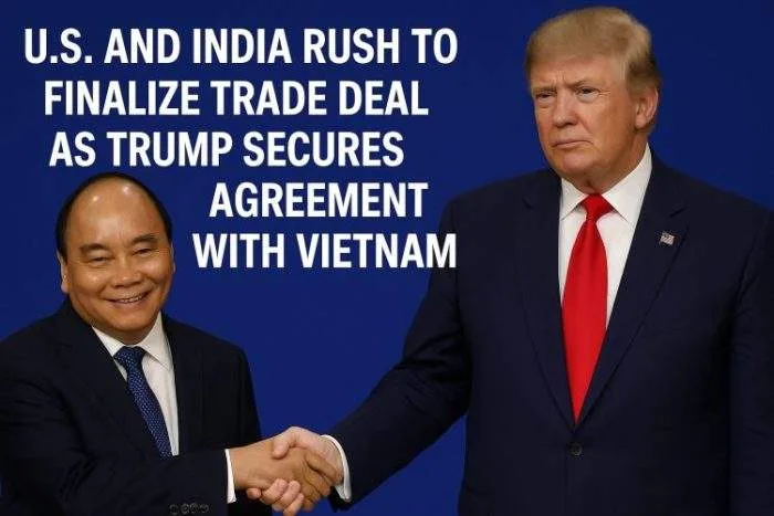 U.S. and India Rush to Finalize Trade Deal as Trump Secures Agreement with Vietnam